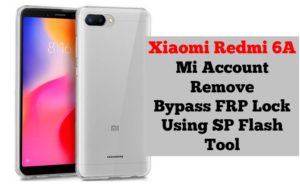 Bypass MI Account And FRP Xiaomi Redmi 6A By SP Flash Tool 300x190
